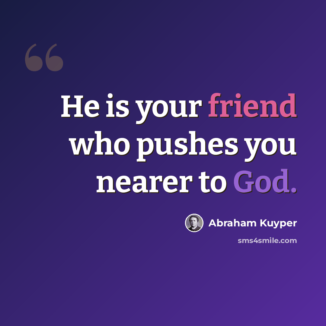 “He is your friend who pushes you nearer to God.” quote by Abraham Kuyper