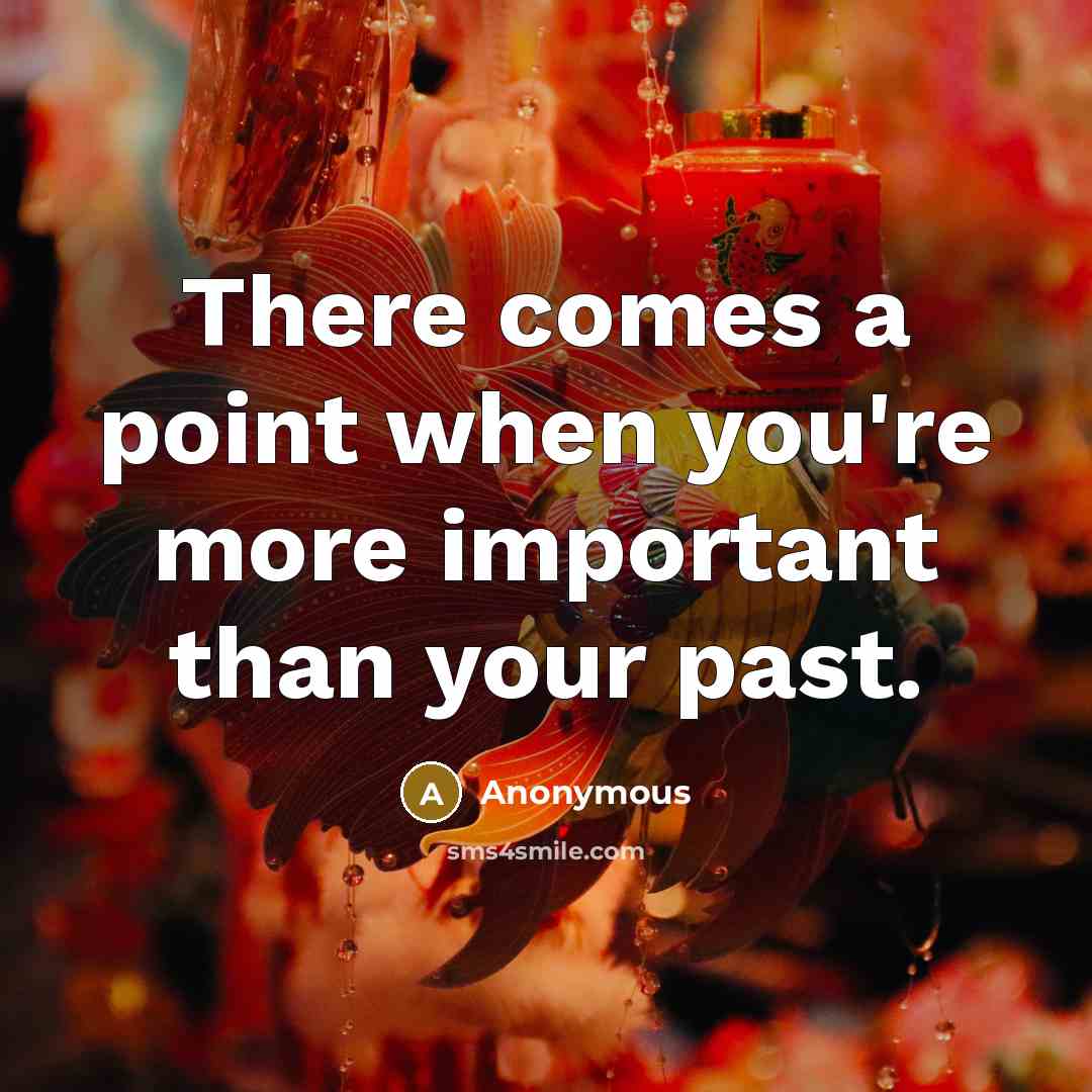 “There comes a point when you're more important than your past.” quote by Anonymous
