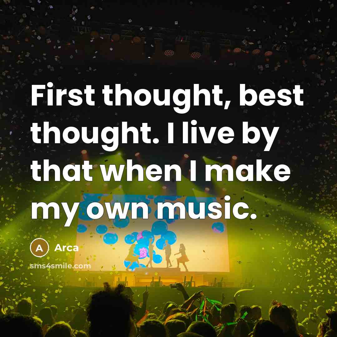 “First thought, best thought. I live by that when I make my own music.” quote by Arca