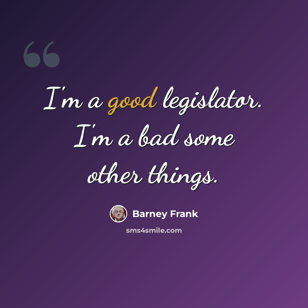 “I'm a good legislator. I'm a bad some other things.” quote by Barney Frank