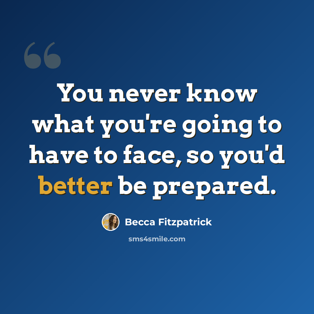 “You never know what you're going to have to face, so you'd better be prepared.” quote by Becca Fitzpatrick