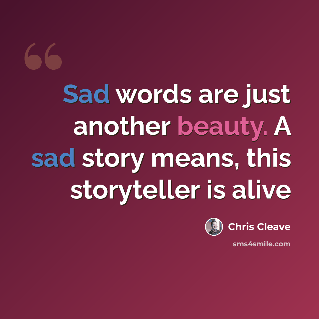 “Sad words are just another beauty. A sad story means, this storyteller is alive” quote by Chris Cleave