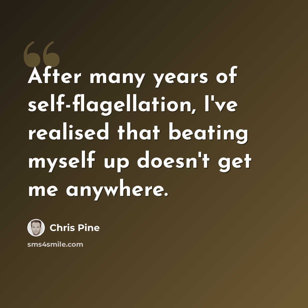 “After many years of self-flagellation, I've realised that beating myself up doesn't get me anywhere.” quote by Chris Pine