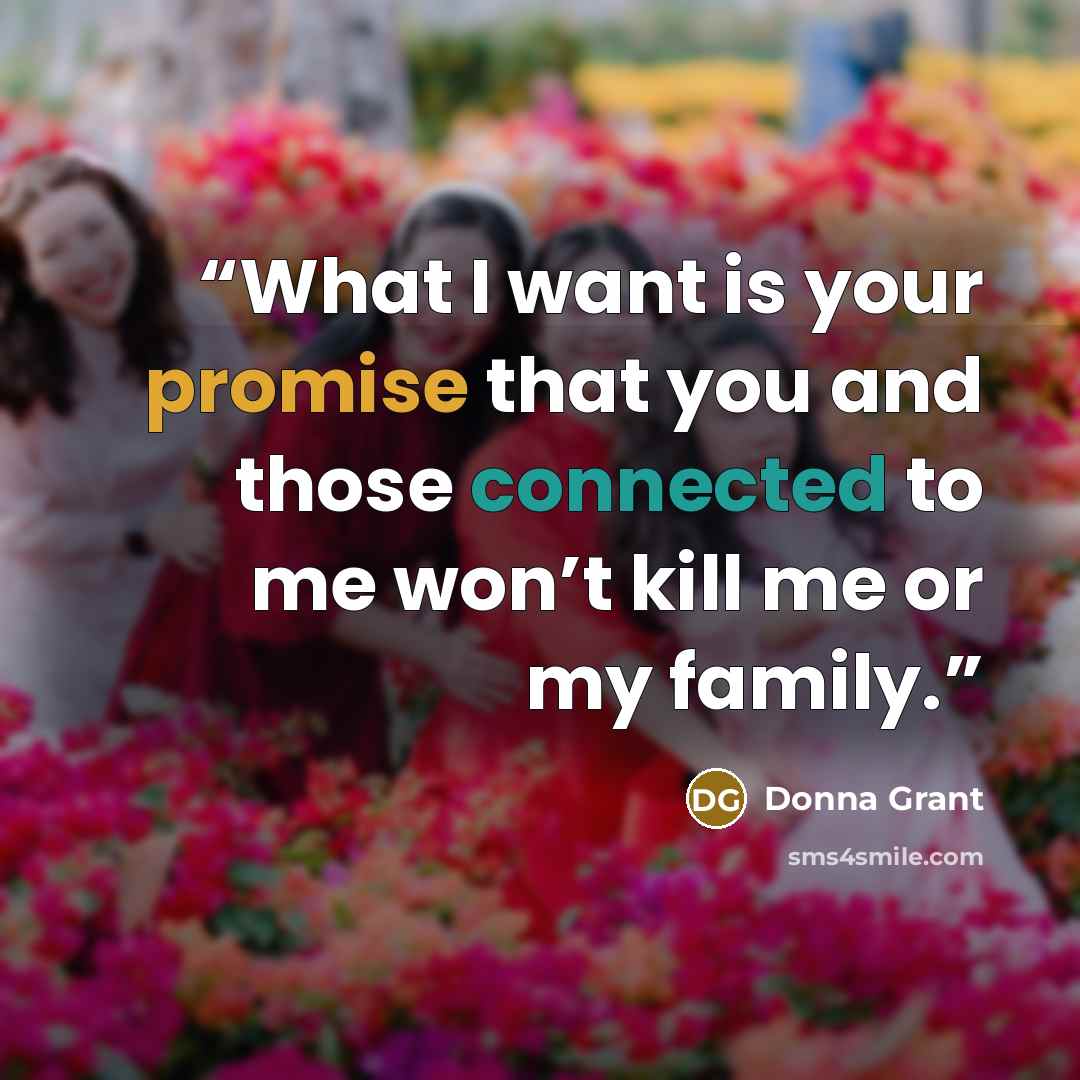 “What I want is your promise that you and those connected to me won’t kill me or my family.” quote by Donna Grant