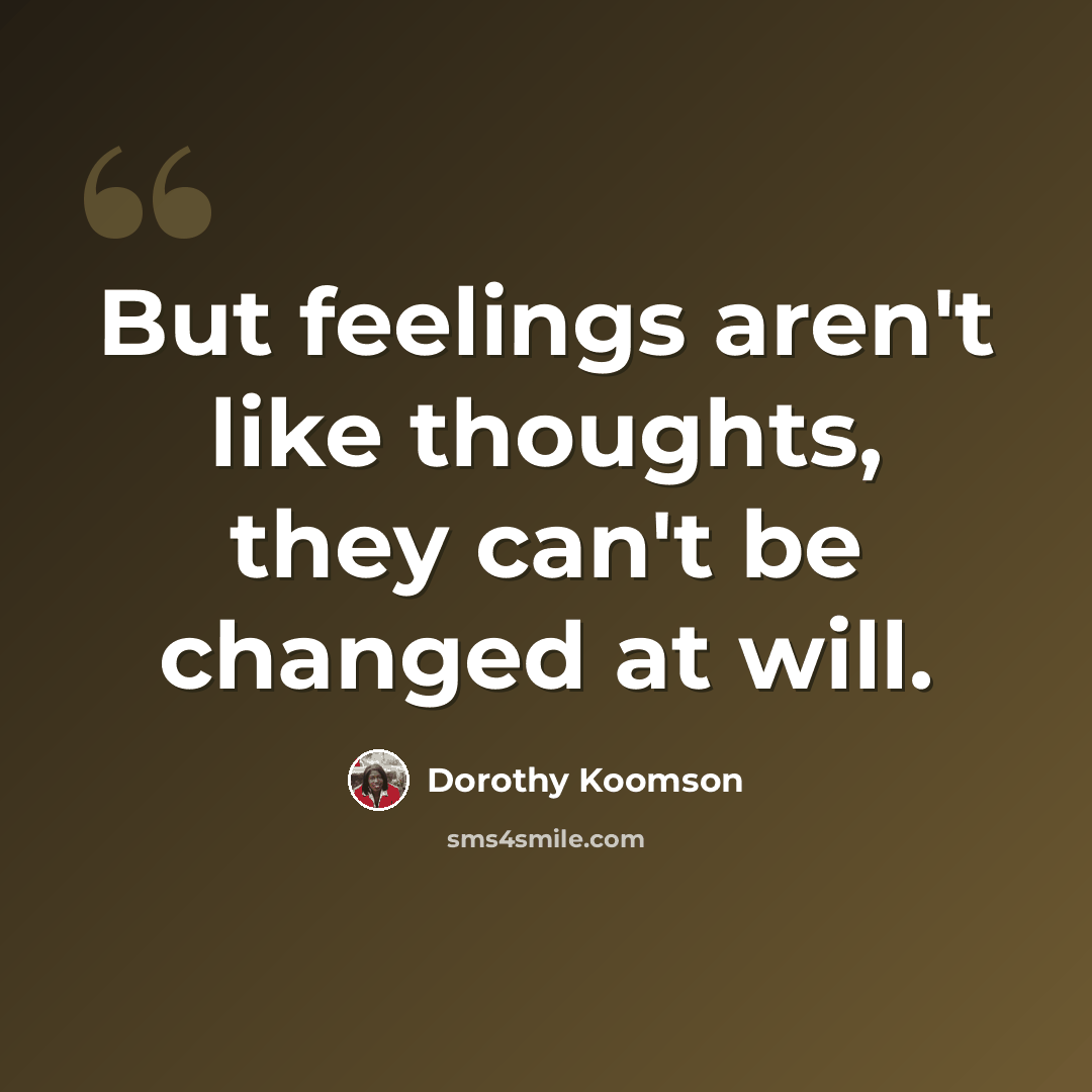“But feelings aren't like thoughts, they can't be changed at will.” quote by Dorothy Koomson