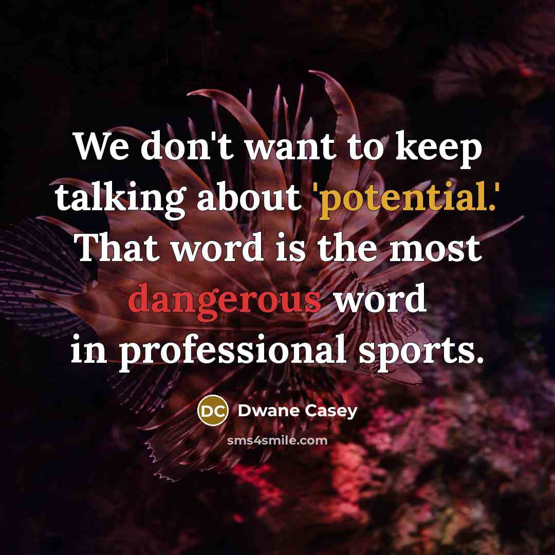 “We don't want to keep talking about 'potential.' That word is the most dangerous word in professional sports.” quote by Dwane Casey