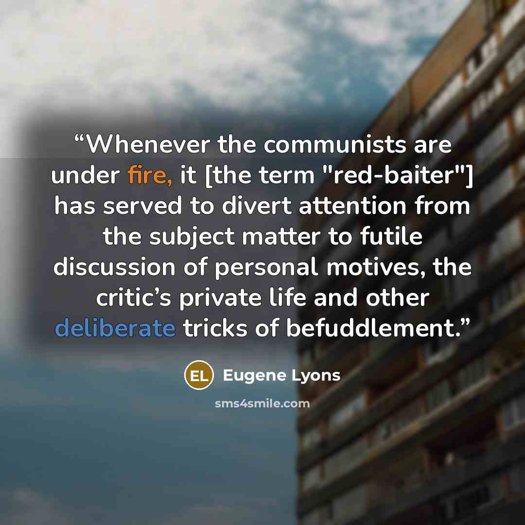 “Whenever the communists are under fire, it [the term "red-baiter"] has served to divert attention from the subject matter to futile discussion of personal motives, the critic’s private life and other deliberate tricks of befuddlement.” quote by Eugene Lyons