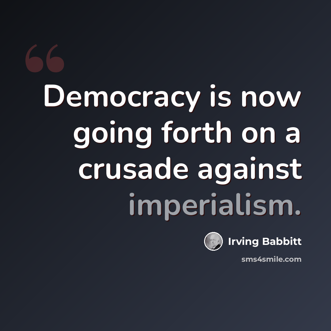 “Democracy is now going forth on a crusade against imperialism.” quote by Irving Babbitt