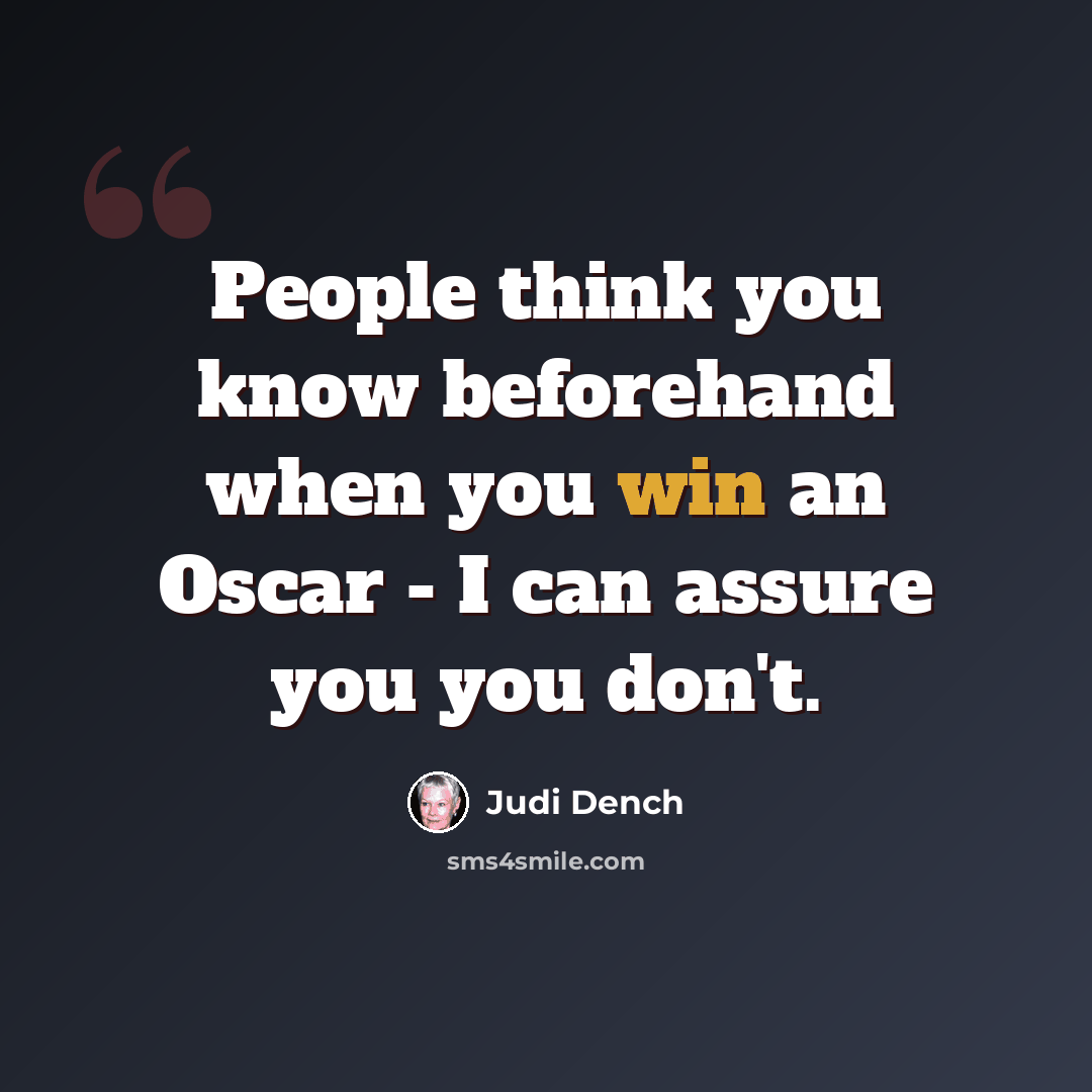 “People think you know beforehand when you win an Oscar - I can assure you you don't.” quote by Judi Dench