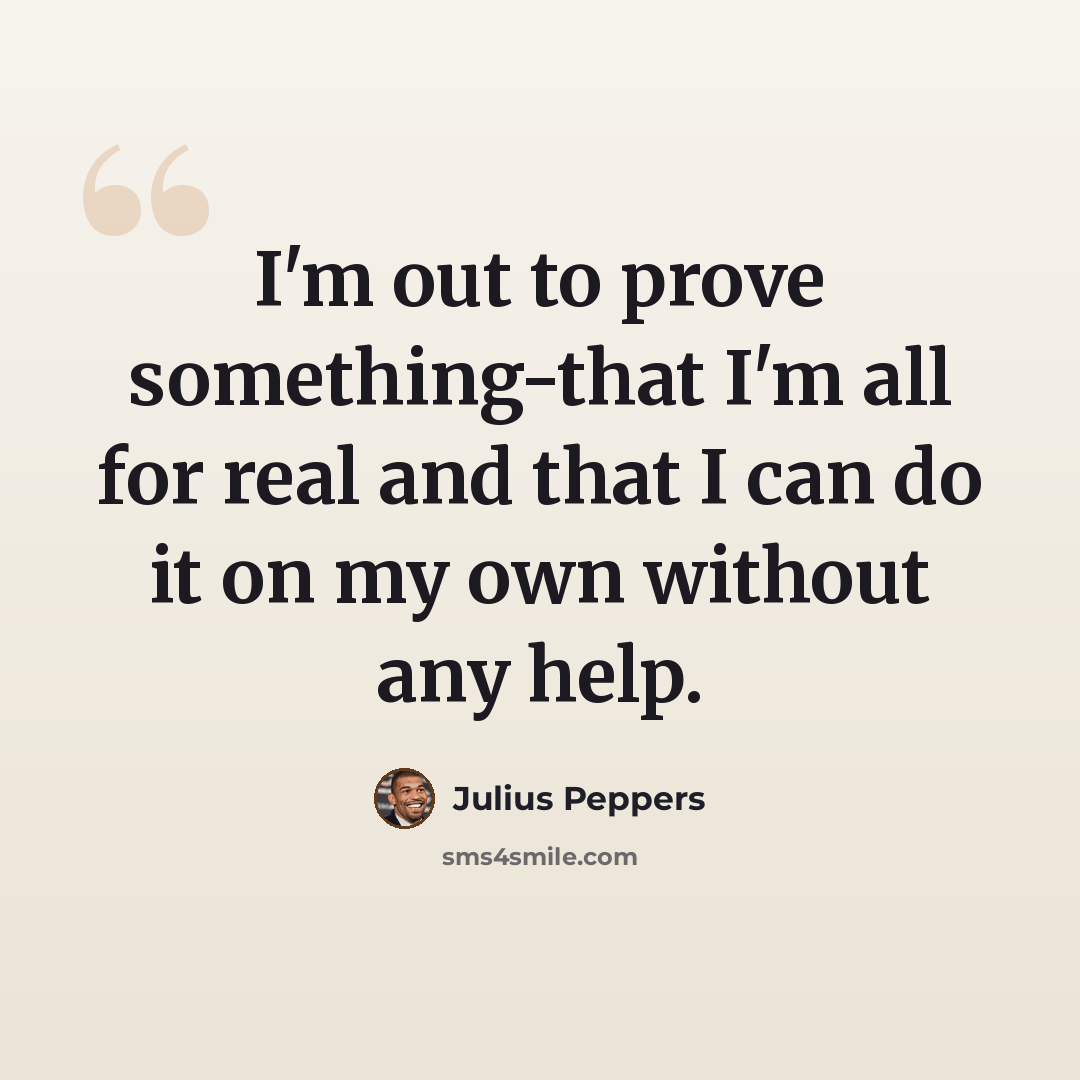“I'm out to prove something-that I'm all for real and that I can do it on my own without any help.” quote by Julius Peppers