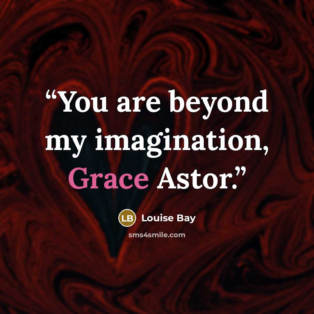 “You are beyond my imagination, Grace Astor.” quote by Louise Bay