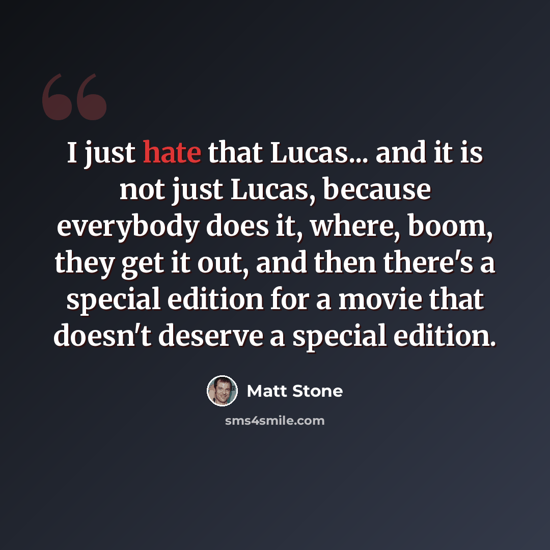 “I just hate that Lucas... and it is not just Lucas, because everybody does it, where, boom, they get it out, and then there's a special edition for a movie that doesn't deserve a special edition.” quote by Matt Stone