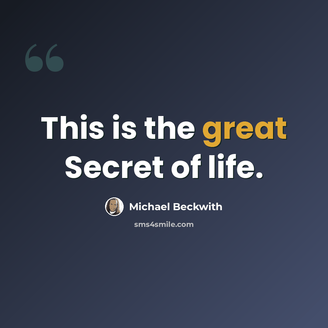 “This is the great Secret of life.” quote by Michael Beckwith