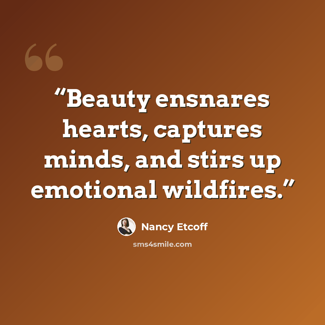“Beauty ensnares hearts, captures minds, and stirs up emotional wildfires.” quote by Nancy Etcoff