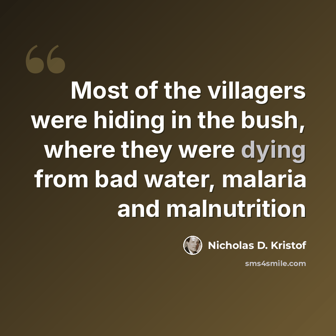 “Most of the villagers were hiding in the bush, where they were dying from bad water, malaria and malnutrition” quote by Nicholas D. Kristof