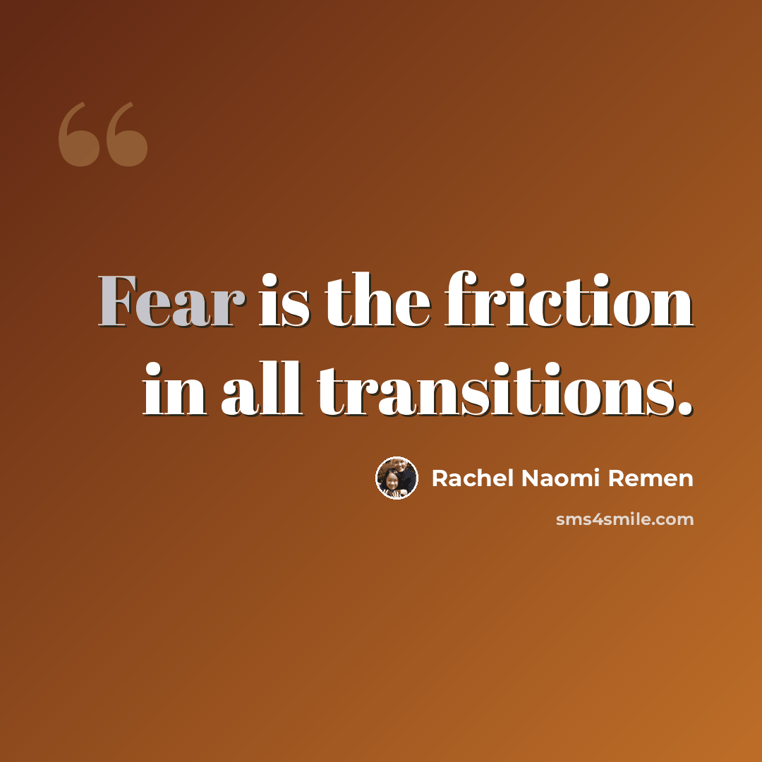“Fear is the friction in all transitions.” quote by Rachel Naomi Remen