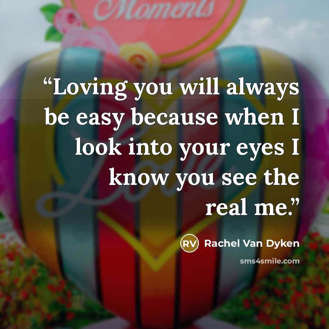 “Loving you will always be easy because when I look into your eyes I know you see the real me.” quote by Rachel Van Dyken