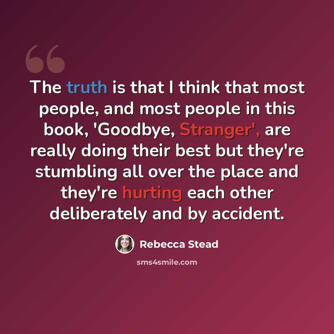 “The truth is that I think that most people, and most people in this book, 'Goodbye, Stranger', are really doing their best but they're stumbling all over the place and they're hurting each other deliberately and by accident.” quote by Rebecca Stead