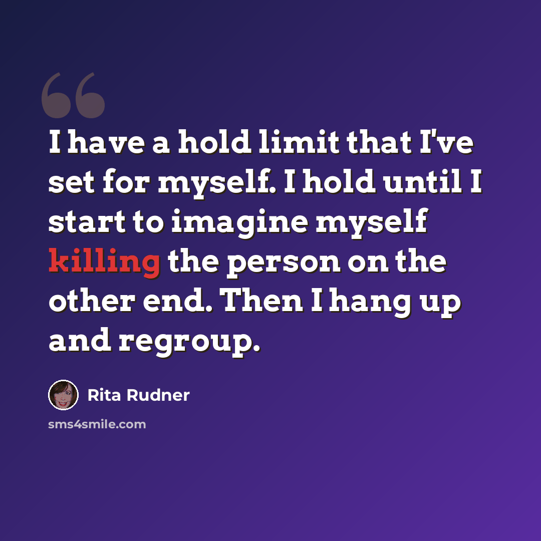 “I have a hold limit that I've set for myself. I hold until I start to imagine myself killing the person on the other end. Then I hang up and regroup.” quote by Rita Rudner
