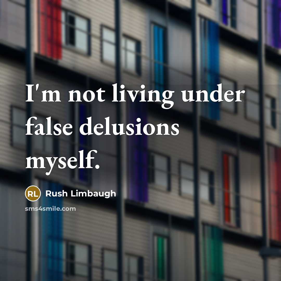 “I'm not living under false delusions myself.” quote by Rush Limbaugh