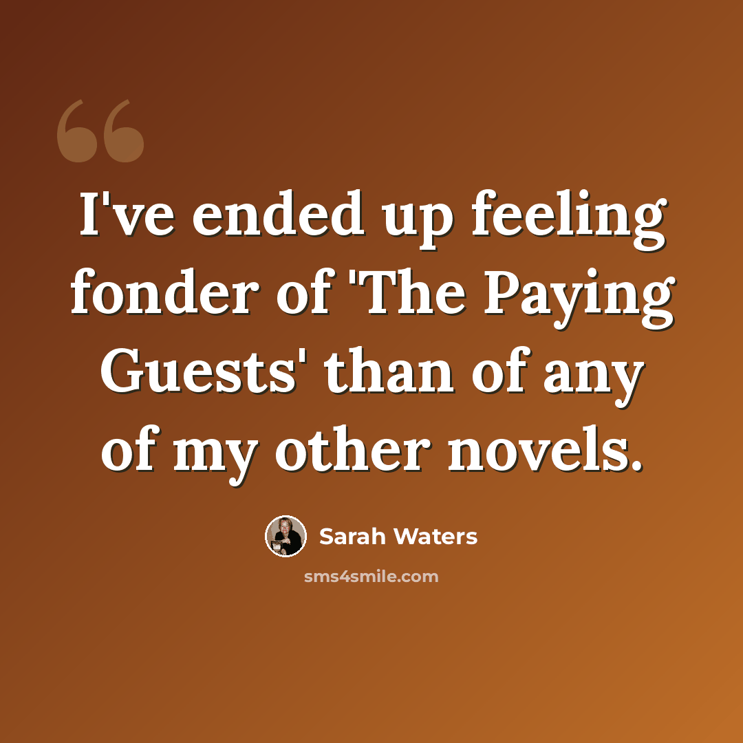 “I've ended up feeling fonder of 'The Paying Guests' than of any of my other novels.” quote by Sarah Waters