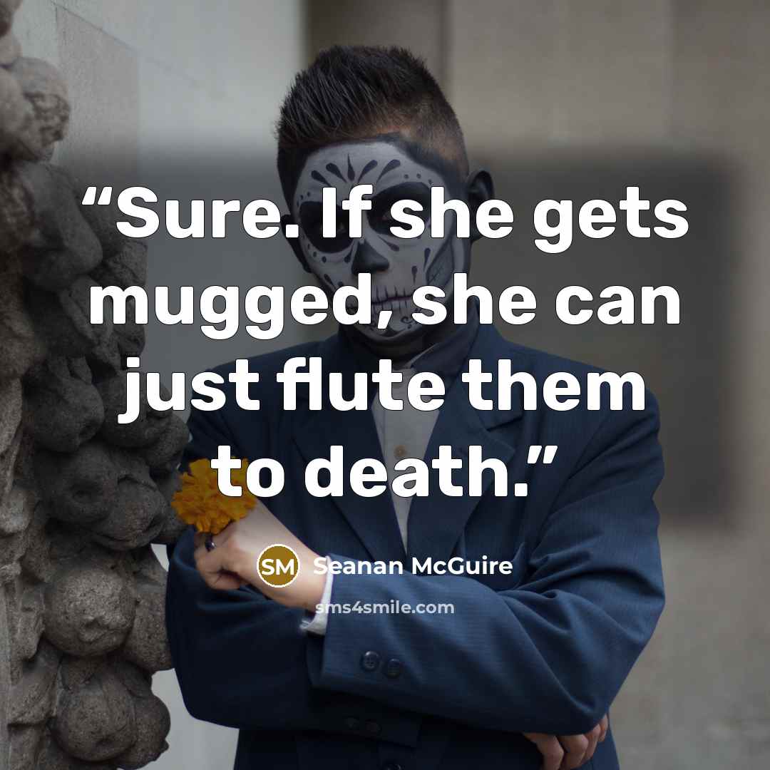 “Sure. If she gets mugged, she can just flute them to death.” quote by Seanan McGuire