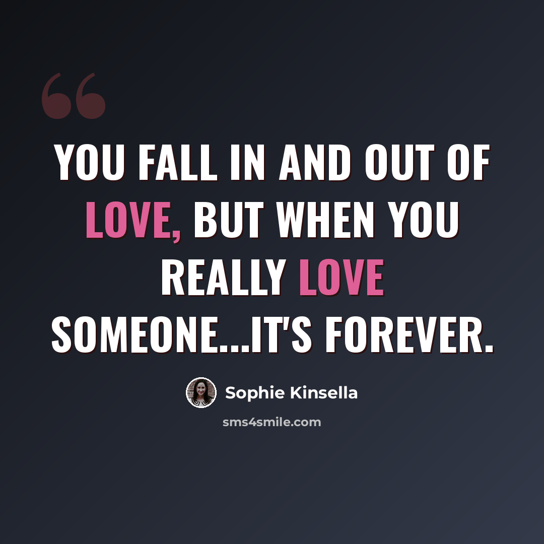 “You fall in and out of love, but when you really love someone...it's forever.” quote by Sophie Kinsella