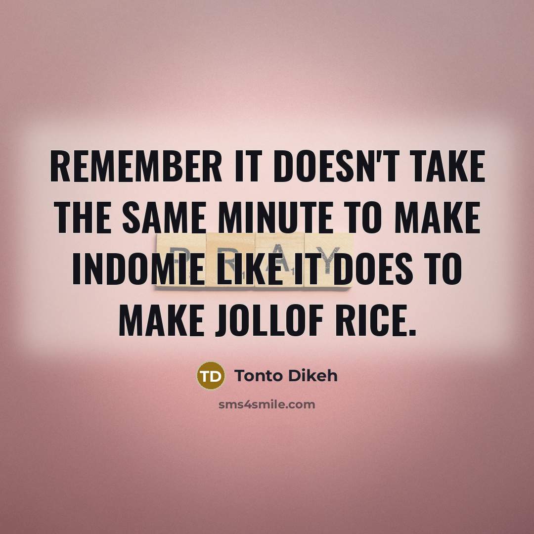 “Remember it doesn't take the same minute to make Indomie like it does to make Jollof rice.” quote by Tonto Dikeh