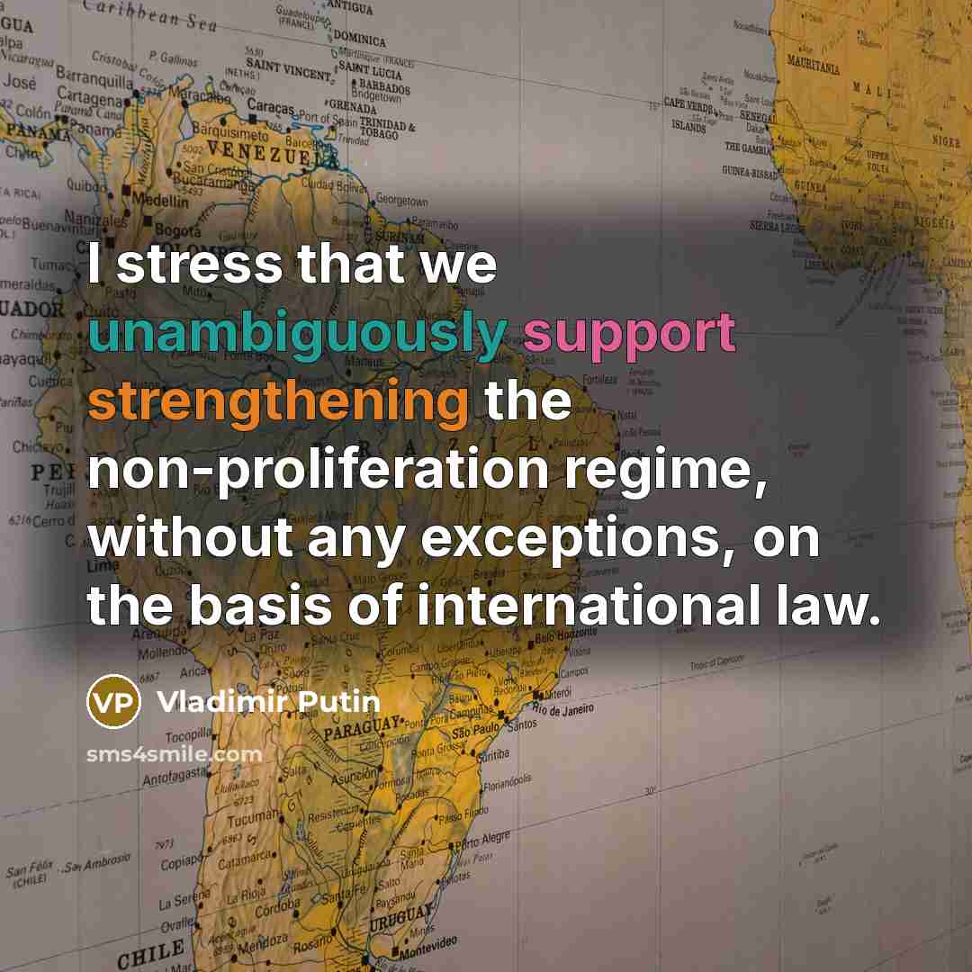 “I stress that we unambiguously support strengthening the non-proliferation regime, without any exceptions, on the basis of international law.” quote by Vladimir Putin