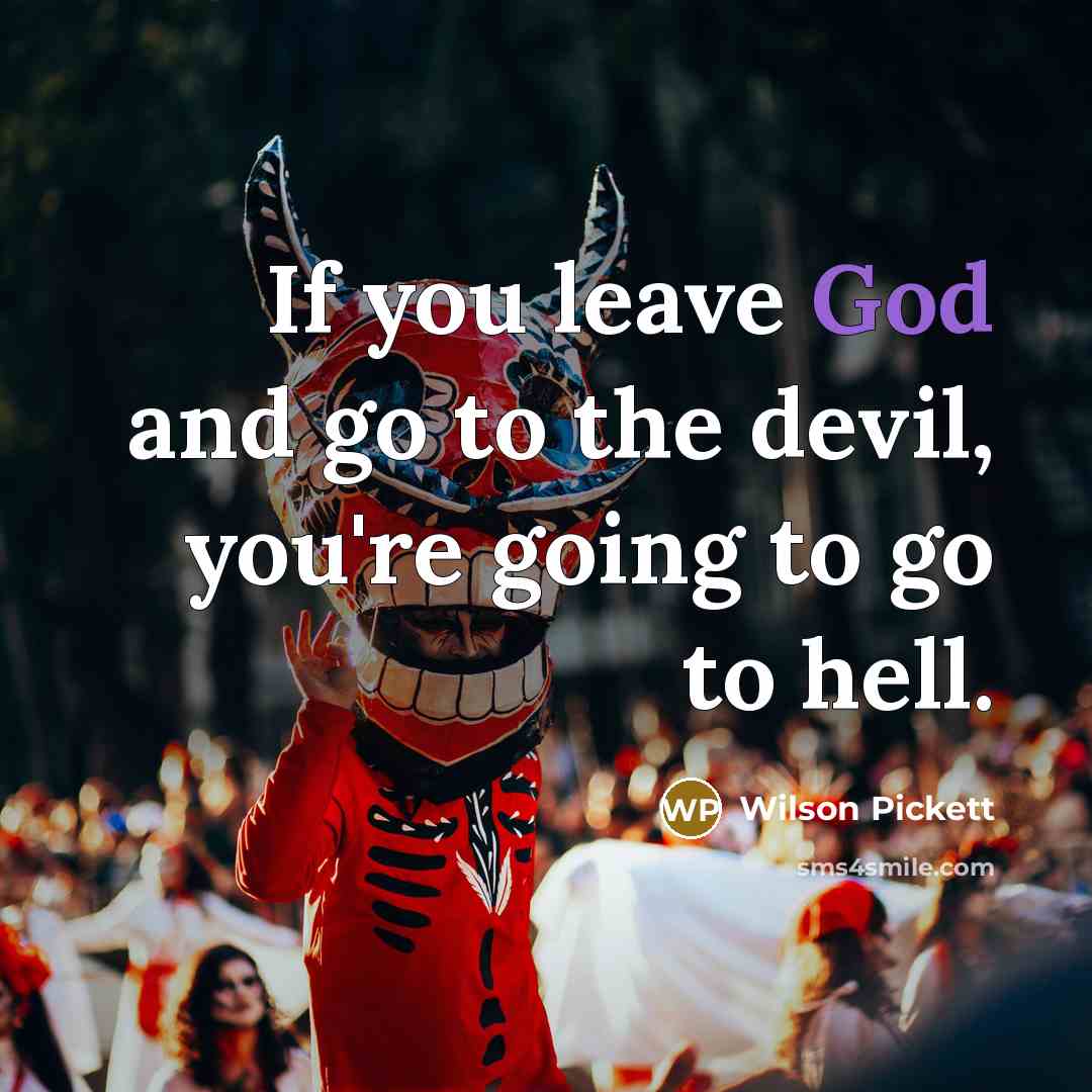 “If you leave God and go to the devil, you're going to go to hell.” quote by Wilson Pickett