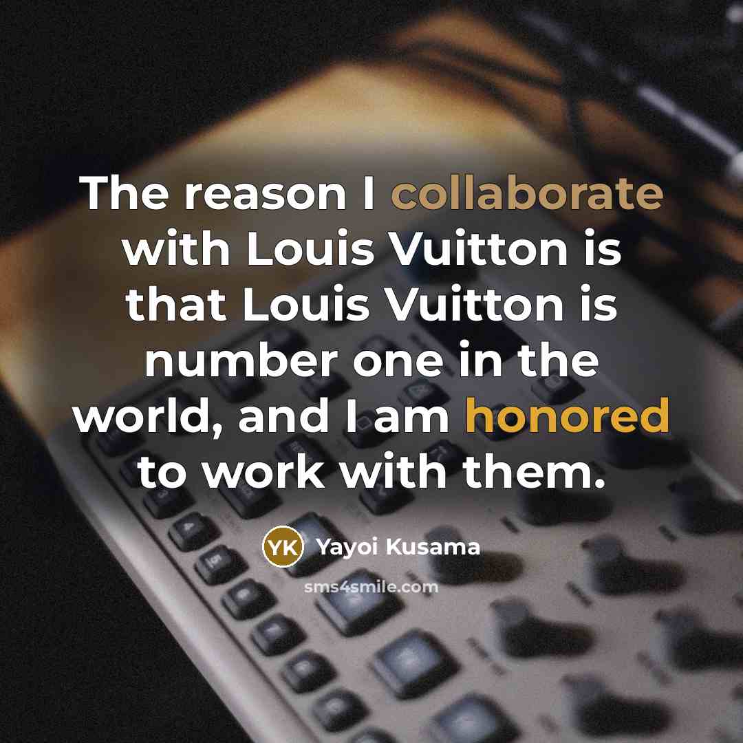 “The reason I collaborate with Louis Vuitton is that Louis Vuitton is number one in the world, and I am honored to work with them.” quote by Yayoi Kusama