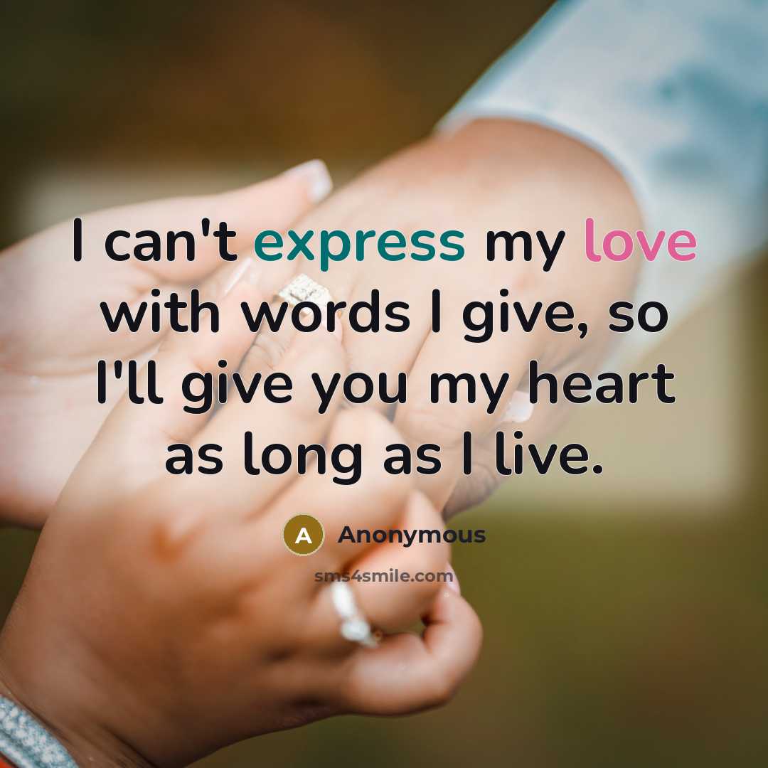 “I can't express my love with words I give, so I'll give you my heart as long as I live.” quote by Anonymous