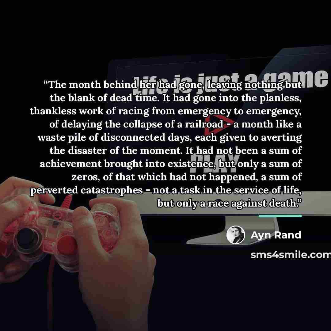 “The month behind her had gone, leaving nothing but the blank of dead time. It had gone into the planless, thankless work of racing from emergency to emergency, of delaying the collapse of a railroad - a month like a waste pile of disconnected days, each given to averting the disaster of the…” quote by Ayn Rand