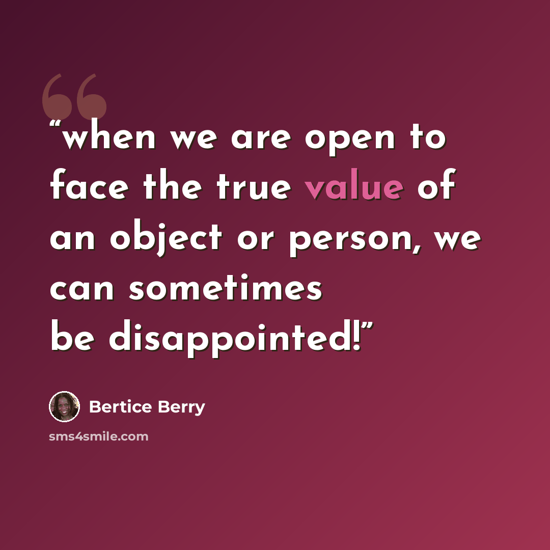 “when we are open to face the true value of an object or person, we can sometimes be disappointed!” quote by Bertice Berry