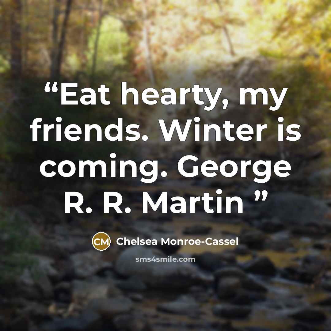 “Eat hearty, my friends. Winter is coming. George R. R. Martin” quote by Chelsea Monroe-Cassel