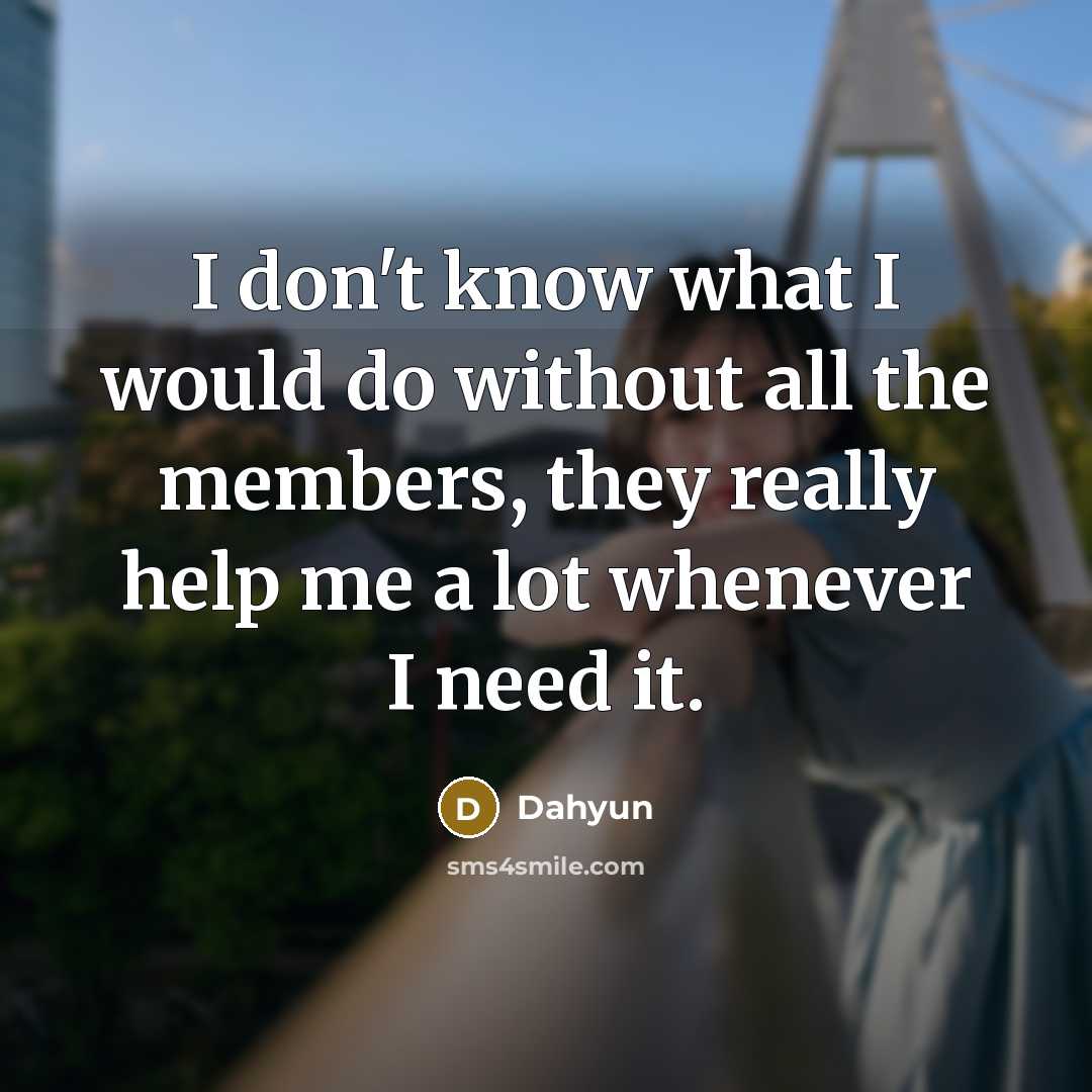 “I don't know what I would do without all the members, they really help me a lot whenever I need it.” quote by Dahyun