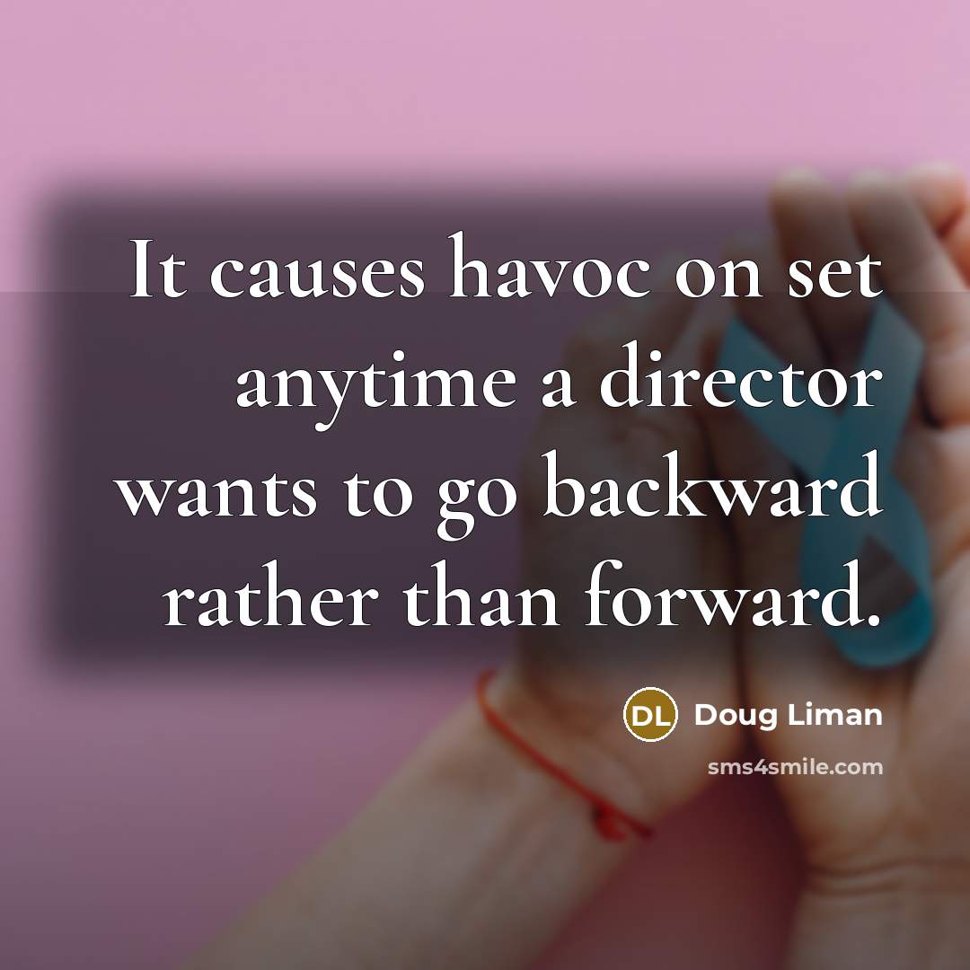 “It causes havoc on set anytime a director wants to go backward rather than forward.” quote by Doug Liman