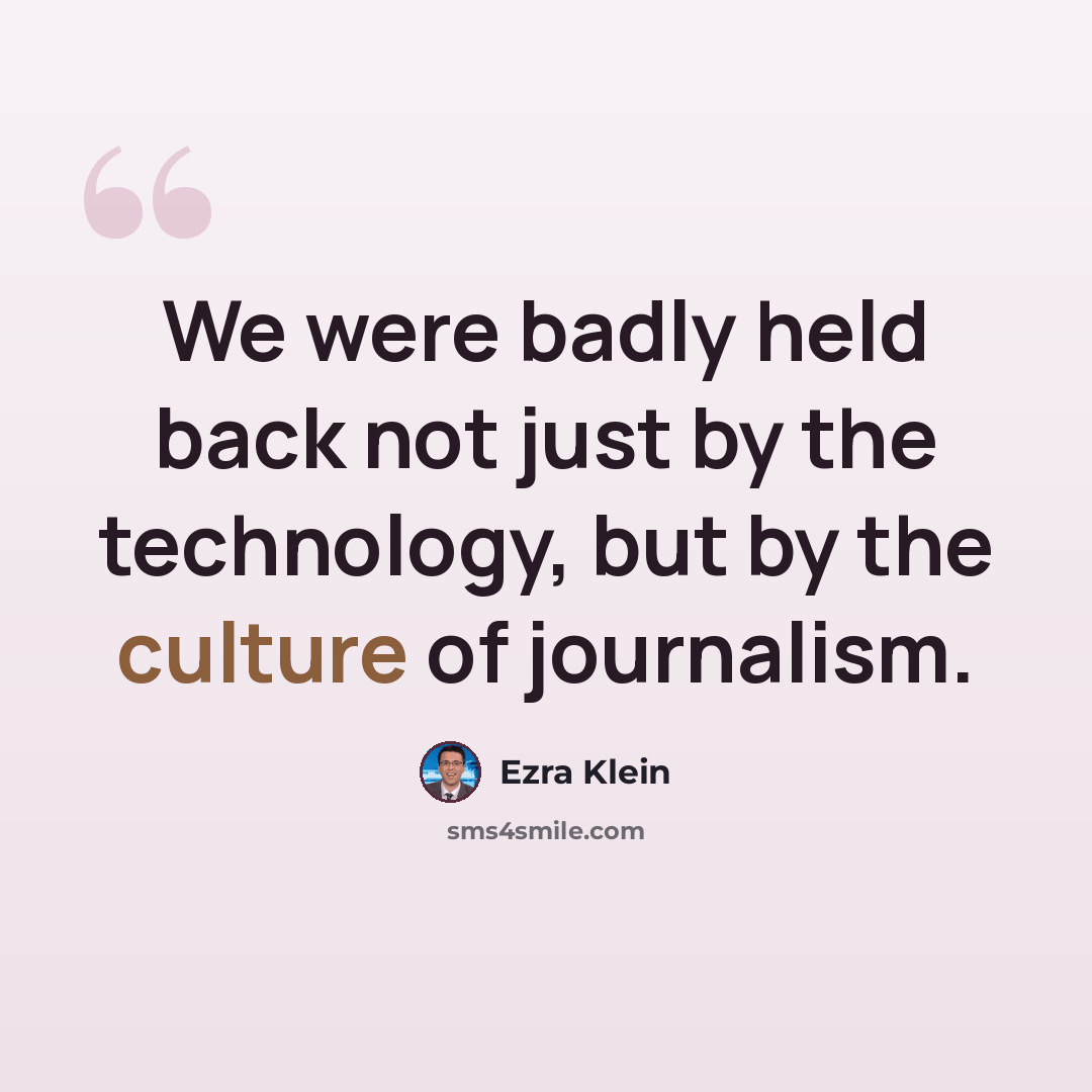 “We were badly held back not just by the technology, but by the culture of journalism.” quote by Ezra Klein
