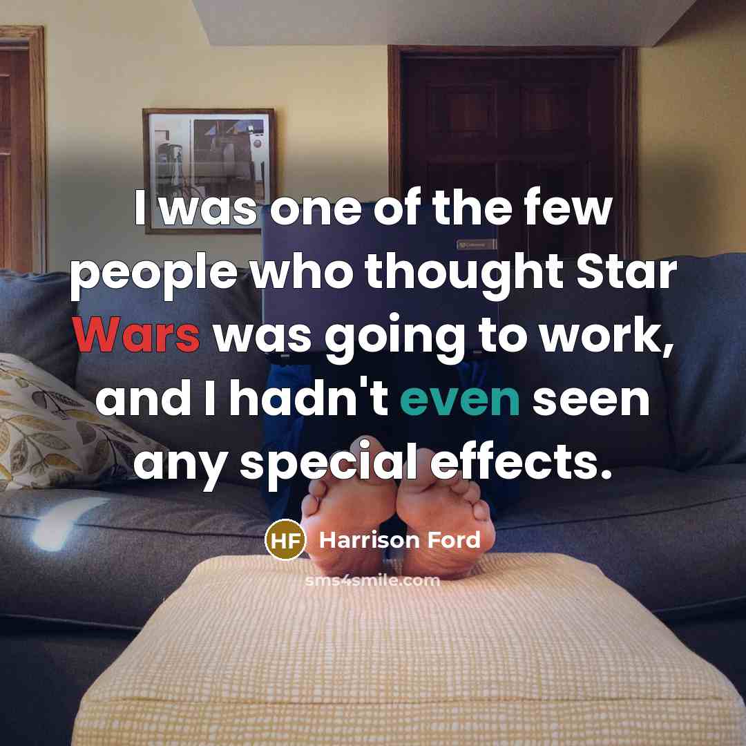 “I was one of the few people who thought Star Wars was going to work, and I hadn't even seen any special effects.” quote by Harrison Ford