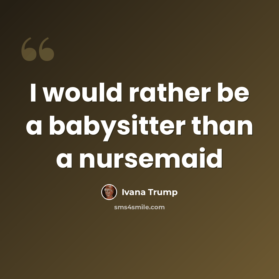 “I would rather be a babysitter than a nursemaid” quote by Ivana Trump