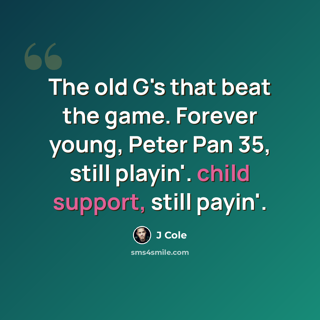 “The old G's that beat the game. Forever young, Peter Pan 35, still playin'. child support, still payin'.” quote by J Cole