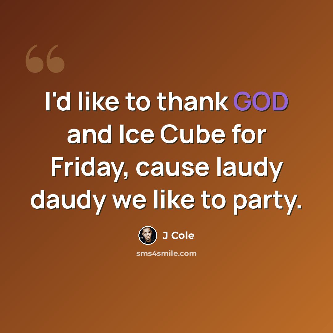 “I'd like to thank GOD and Ice Cube for Friday, cause laudy daudy we like to party.” quote by J Cole