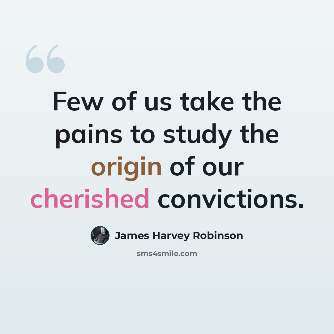 “Few of us take the pains to study the origin of our cherished convictions.” quote by James Harvey Robinson