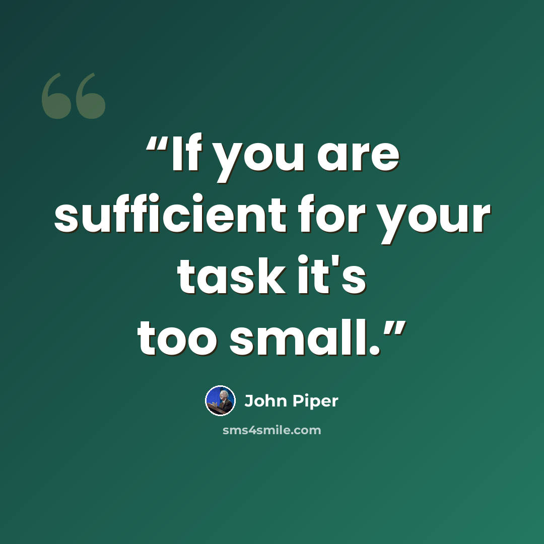 “If you are sufficient for your task it's too small.” quote by John Piper