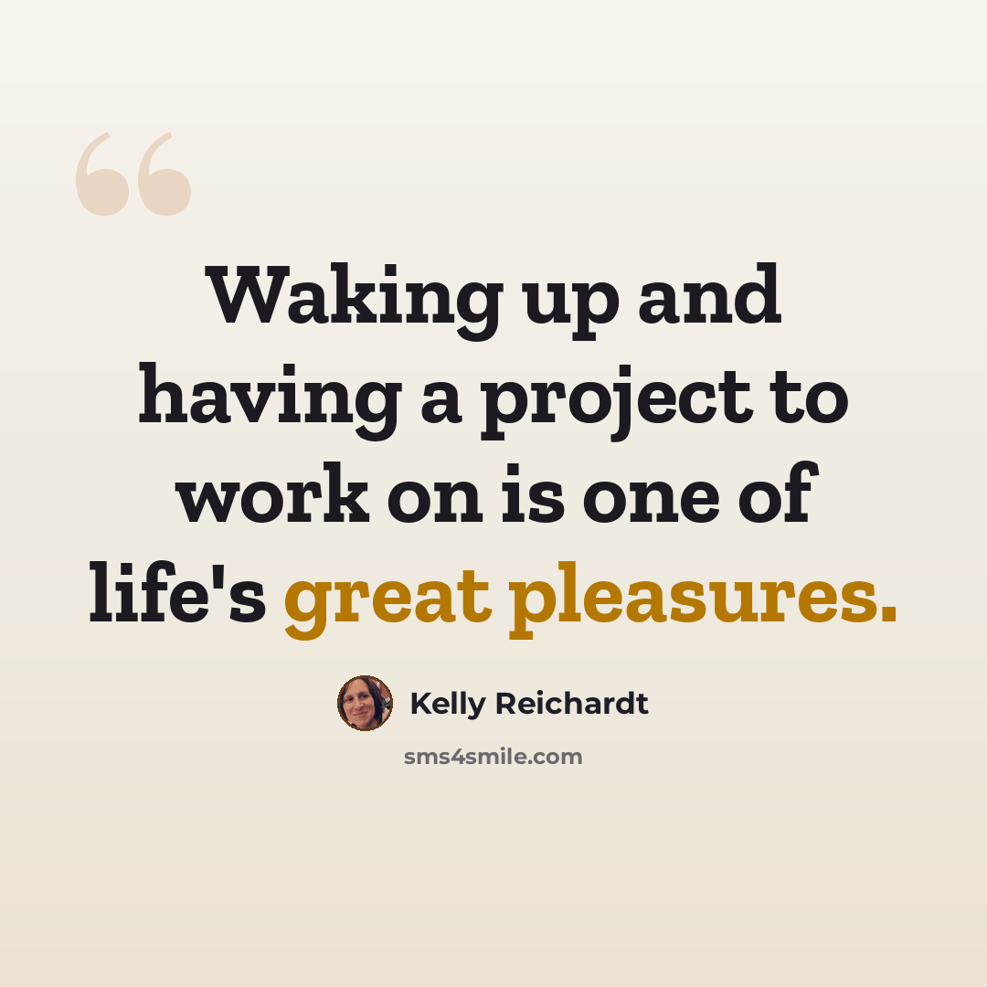 “Waking up and having a project to work on is one of life's great pleasures.” quote by Kelly Reichardt