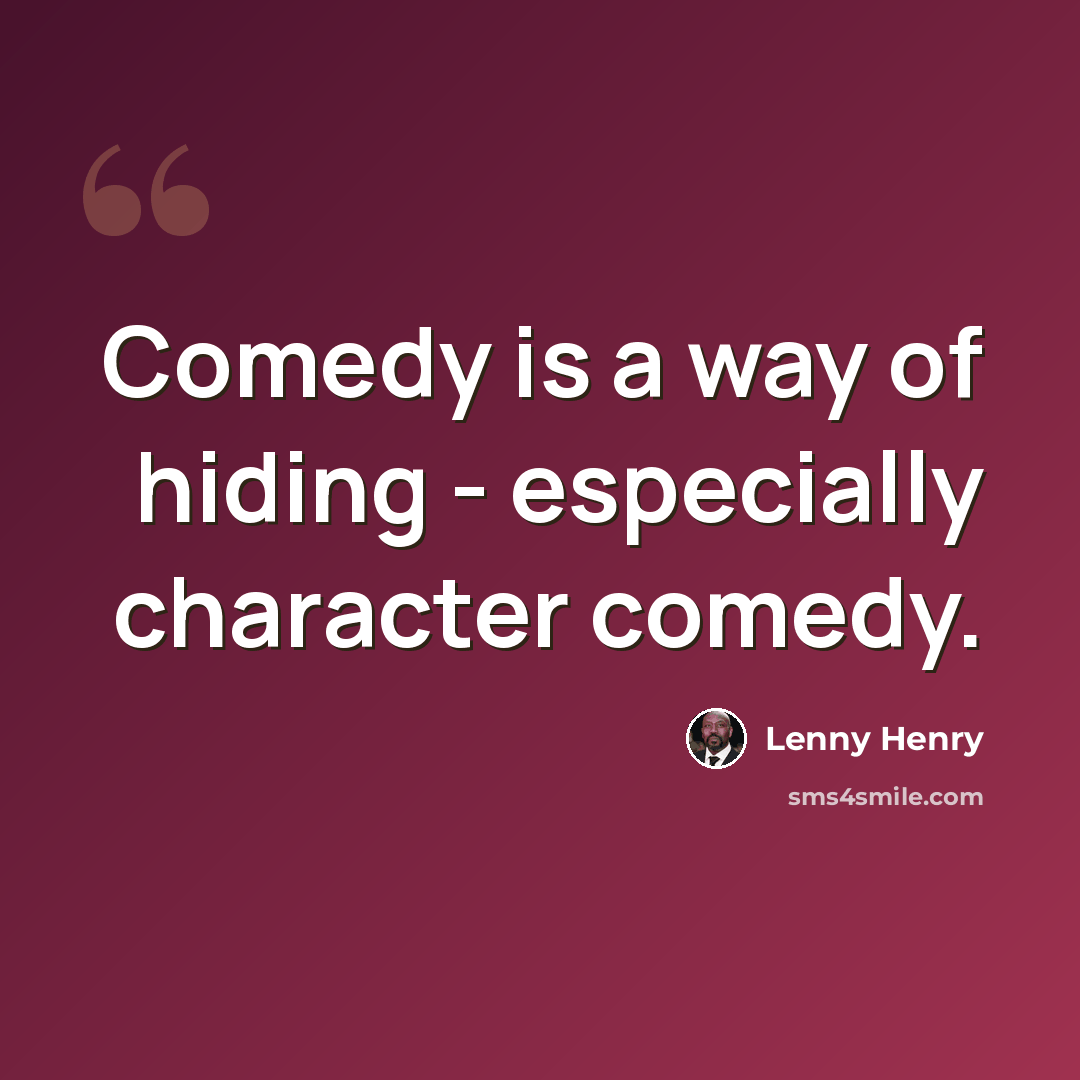 “Comedy is a way of hiding - especially character comedy.” quote by Lenny Henry