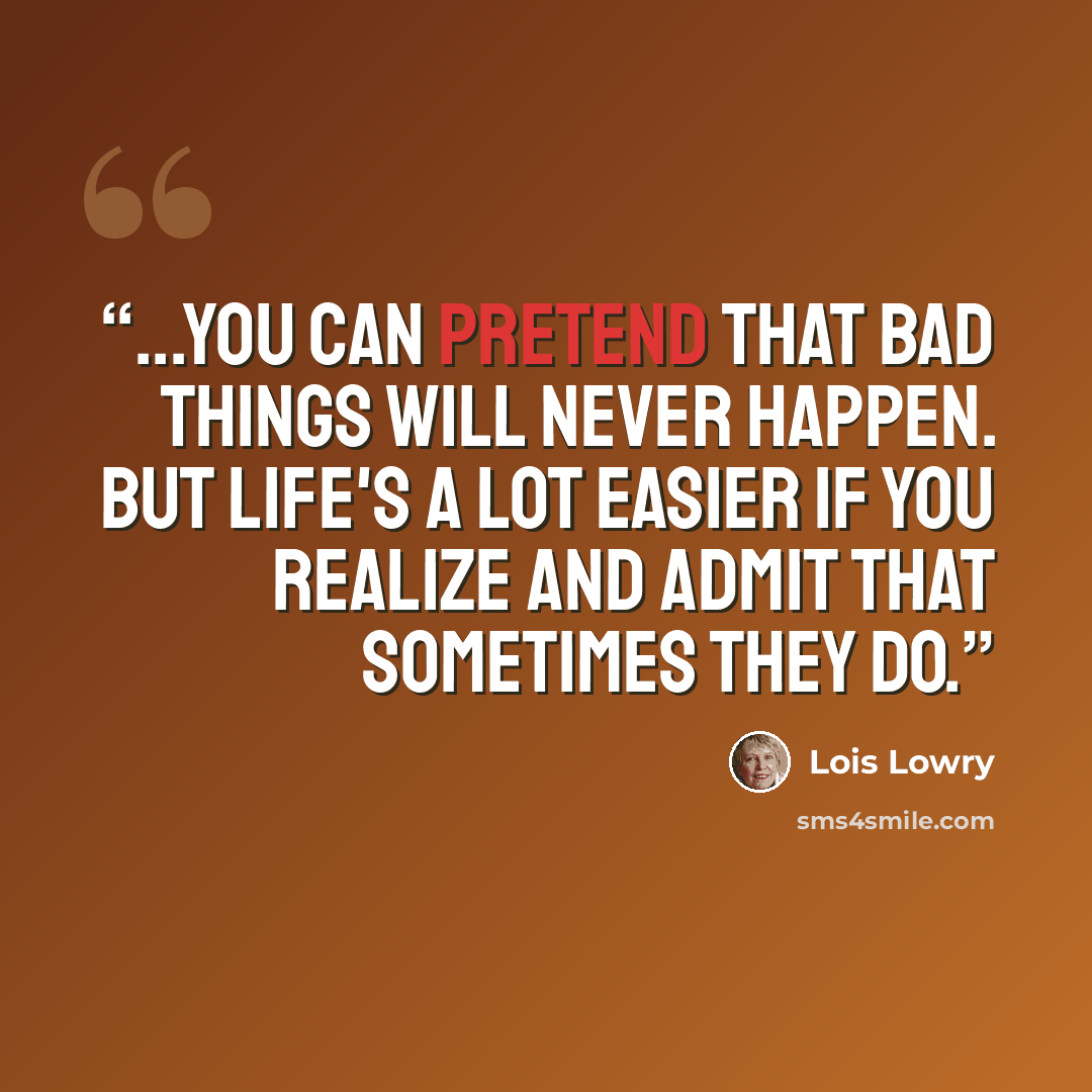 “...you can pretend that bad things will never happen. But life's a lot easier if you realize and admit that sometimes they do.” quote by Lois Lowry