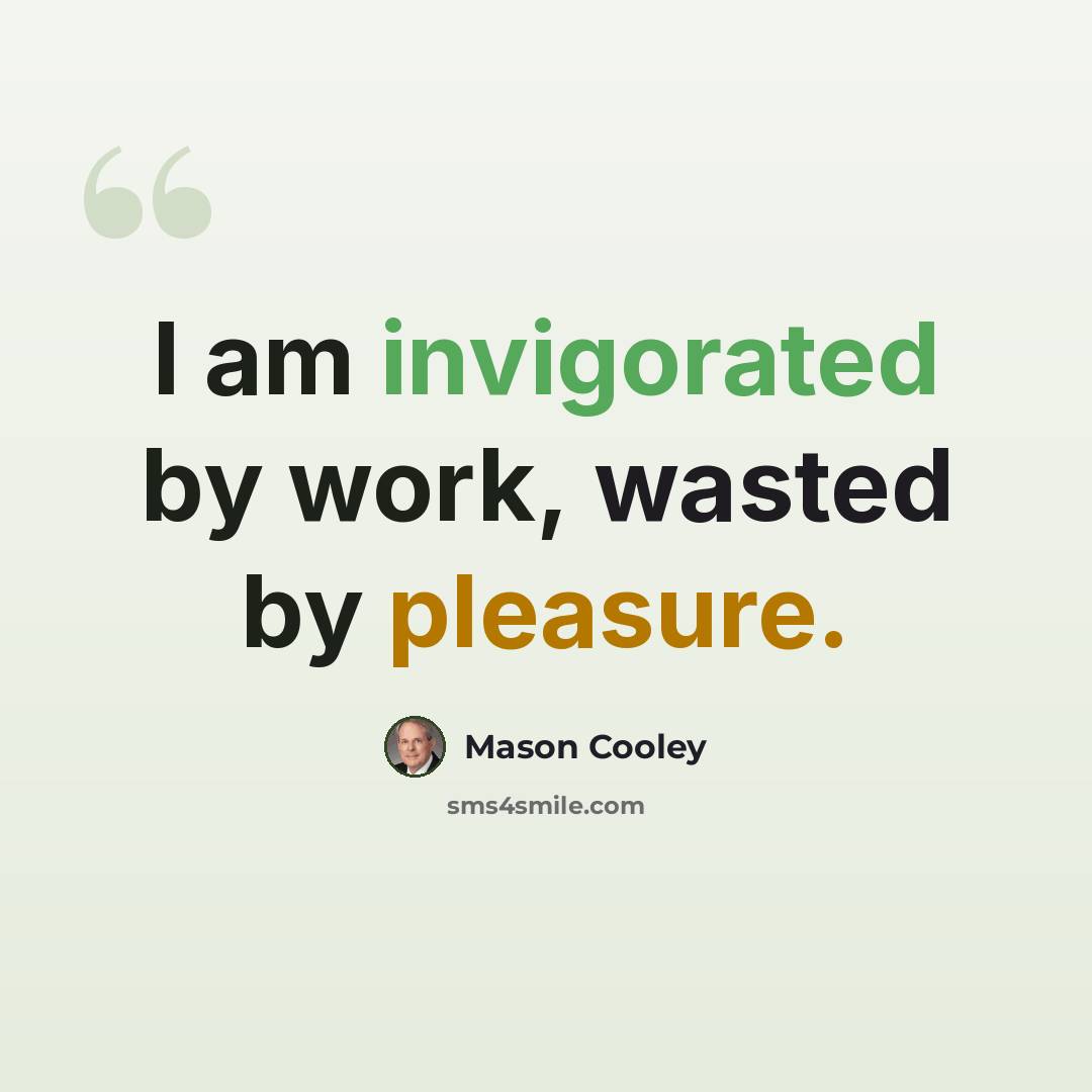 “I am invigorated by work, wasted by pleasure.” quote by Mason Cooley