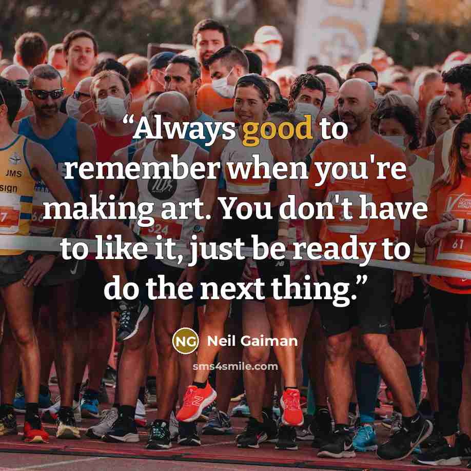 “Always good to remember when you're making art. You don't have to like it, just be ready to do the next thing.” quote by Neil Gaiman