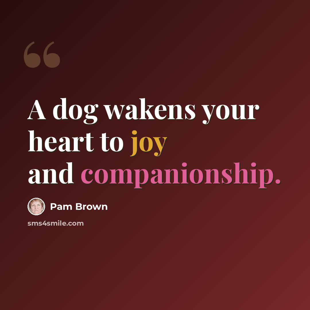 “A dog wakens your heart to joy and companionship.” quote by Pam Brown